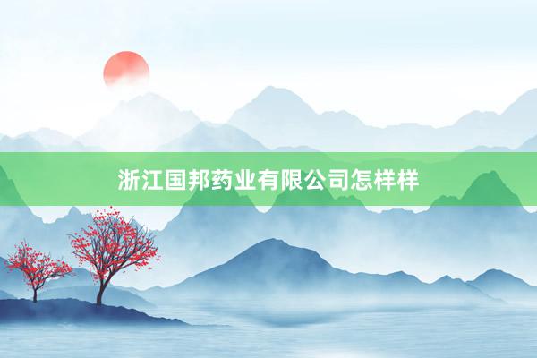 浙江国邦药业有限公司怎样样