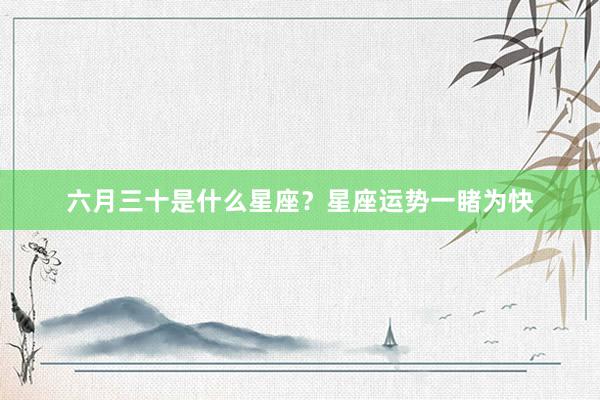 六月三十是什么星座？星座运势一睹为快